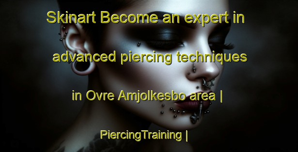 Skinart Become an expert in advanced piercing techniques in Ovre Amjolkesbo area | PiercingTraining | PiercingClasses | SkinartTraining-Sweden